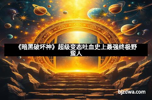 《暗黑破坏神》超级变态吐血史上最强终极野蛮人